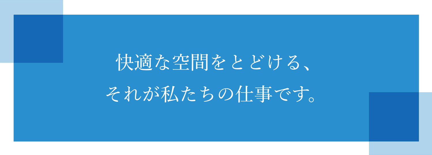 快適な空間をとどける、それが私たちの仕事です。