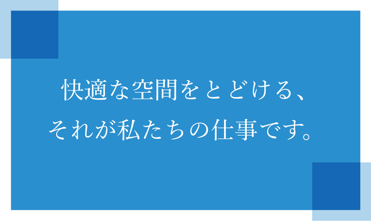 快適な空間をとどける、それが私たちの仕事です。